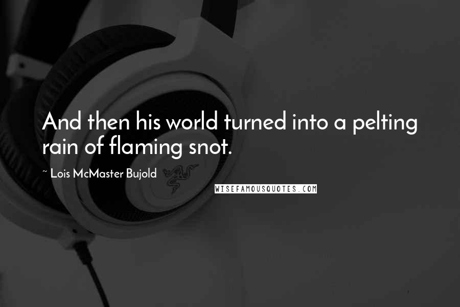 Lois McMaster Bujold Quotes: And then his world turned into a pelting rain of flaming snot.