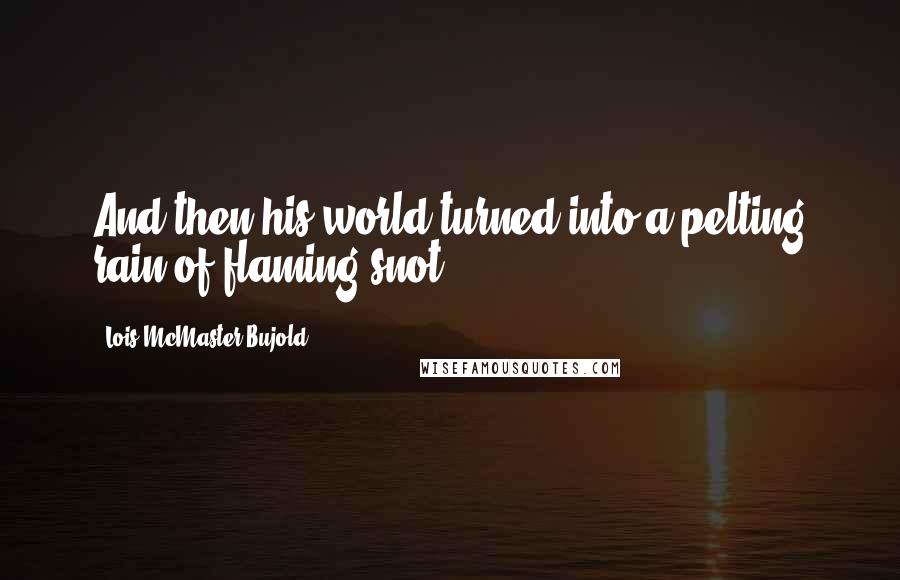 Lois McMaster Bujold Quotes: And then his world turned into a pelting rain of flaming snot.