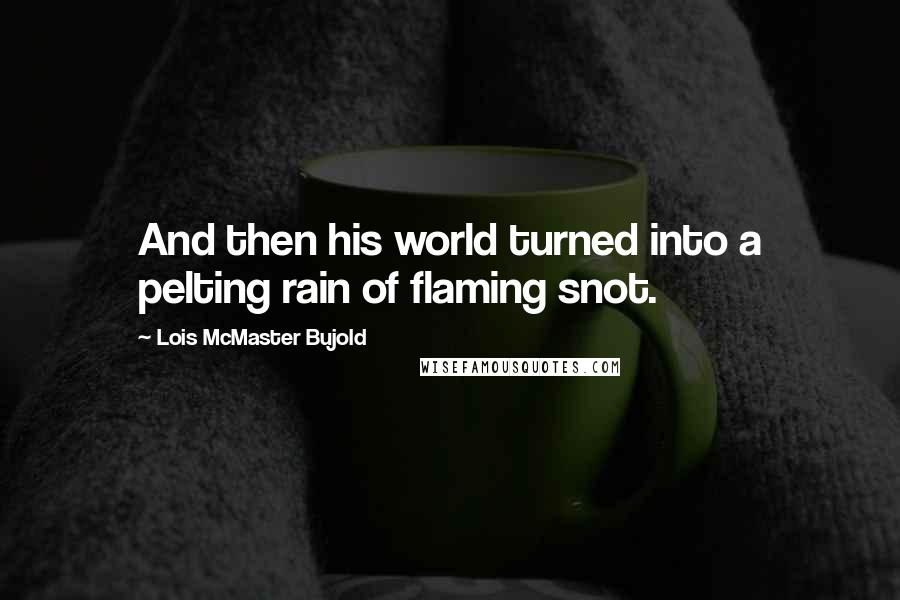 Lois McMaster Bujold Quotes: And then his world turned into a pelting rain of flaming snot.