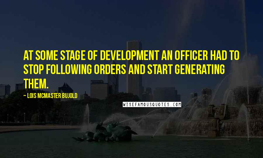 Lois McMaster Bujold Quotes: At some stage of development an officer had to stop following orders and start generating them.