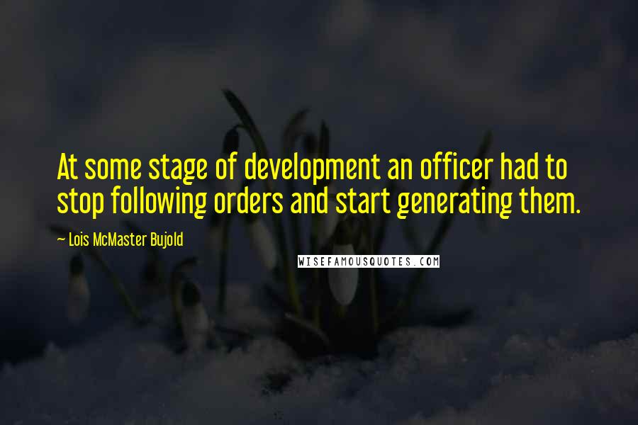 Lois McMaster Bujold Quotes: At some stage of development an officer had to stop following orders and start generating them.