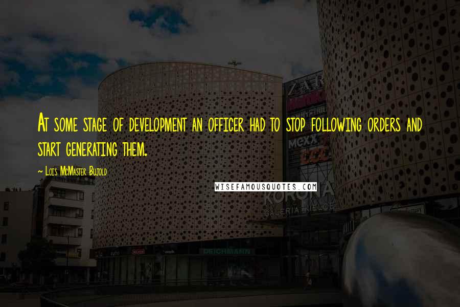 Lois McMaster Bujold Quotes: At some stage of development an officer had to stop following orders and start generating them.