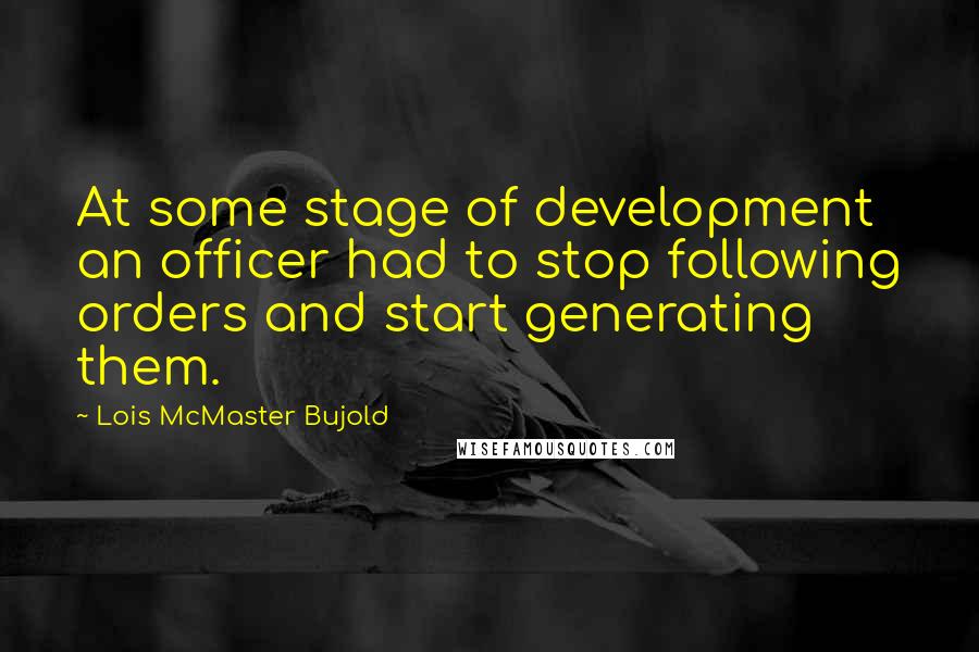 Lois McMaster Bujold Quotes: At some stage of development an officer had to stop following orders and start generating them.