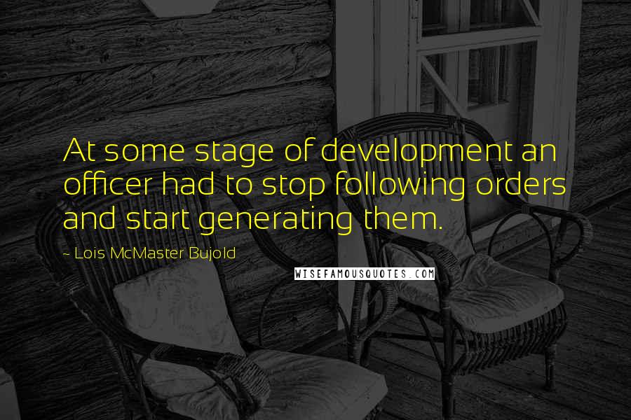 Lois McMaster Bujold Quotes: At some stage of development an officer had to stop following orders and start generating them.