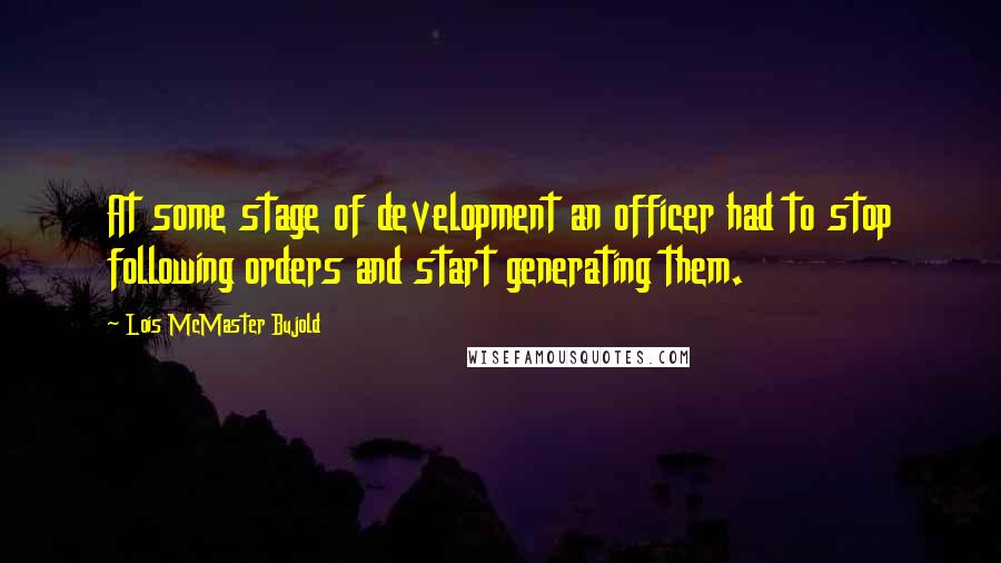 Lois McMaster Bujold Quotes: At some stage of development an officer had to stop following orders and start generating them.