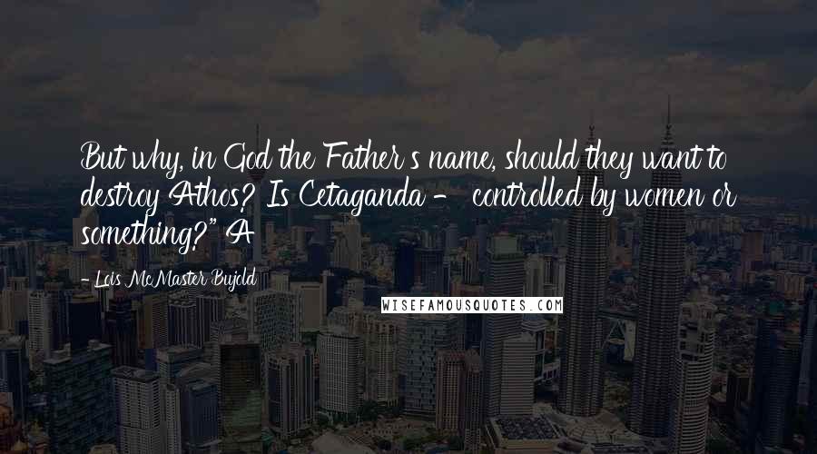 Lois McMaster Bujold Quotes: But why, in God the Father's name, should they want to destroy Athos? Is Cetaganda - controlled by women or something?" A