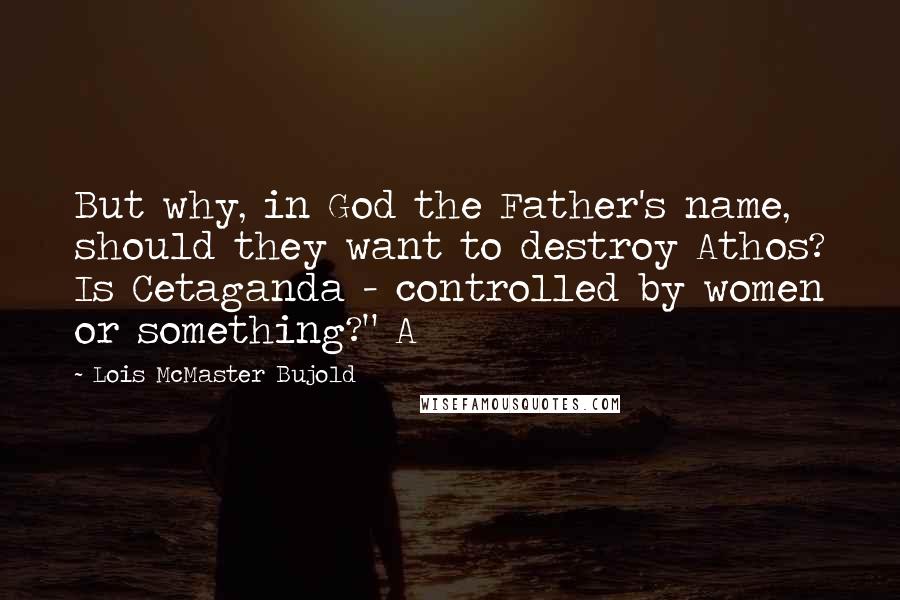 Lois McMaster Bujold Quotes: But why, in God the Father's name, should they want to destroy Athos? Is Cetaganda - controlled by women or something?" A