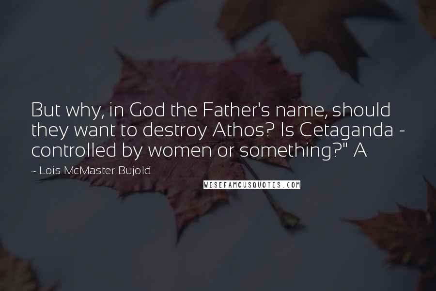 Lois McMaster Bujold Quotes: But why, in God the Father's name, should they want to destroy Athos? Is Cetaganda - controlled by women or something?" A