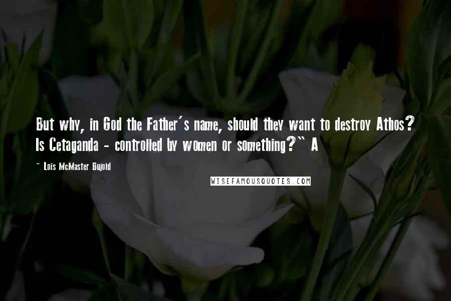 Lois McMaster Bujold Quotes: But why, in God the Father's name, should they want to destroy Athos? Is Cetaganda - controlled by women or something?" A