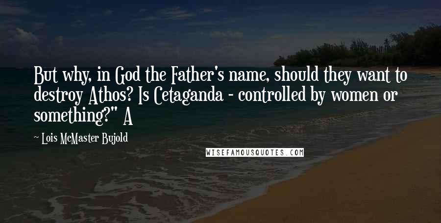 Lois McMaster Bujold Quotes: But why, in God the Father's name, should they want to destroy Athos? Is Cetaganda - controlled by women or something?" A