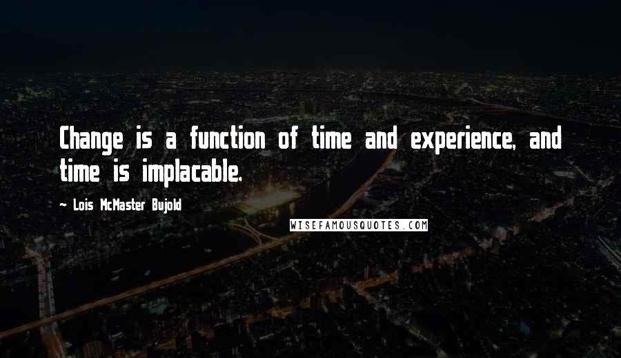 Lois McMaster Bujold Quotes: Change is a function of time and experience, and time is implacable.