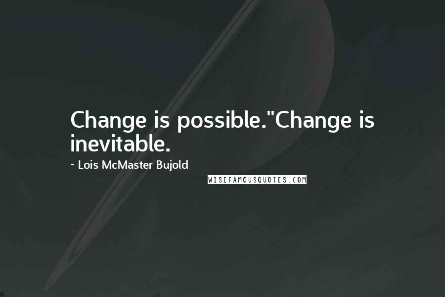 Lois McMaster Bujold Quotes: Change is possible.''Change is inevitable.