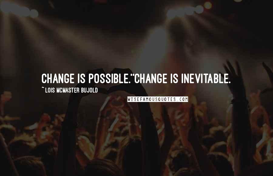 Lois McMaster Bujold Quotes: Change is possible.''Change is inevitable.