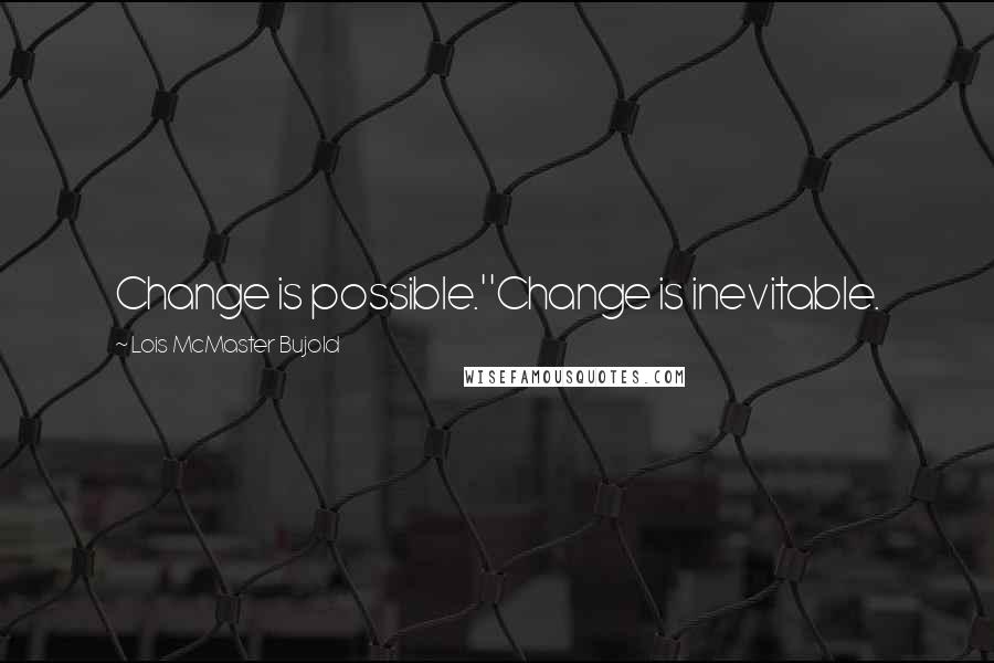 Lois McMaster Bujold Quotes: Change is possible.''Change is inevitable.