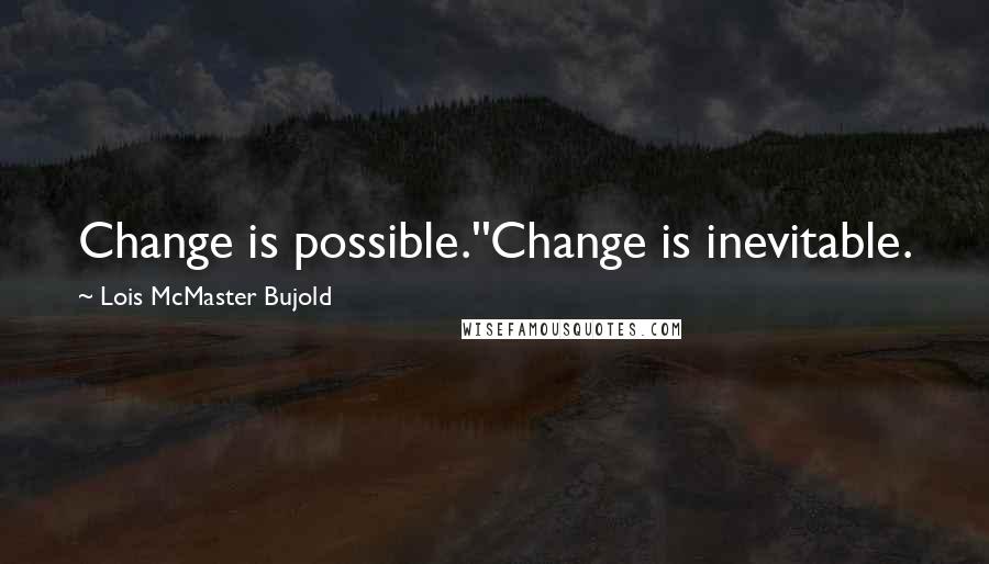 Lois McMaster Bujold Quotes: Change is possible.''Change is inevitable.