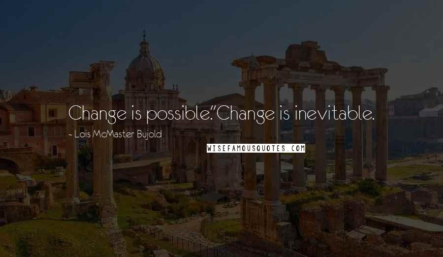 Lois McMaster Bujold Quotes: Change is possible.''Change is inevitable.