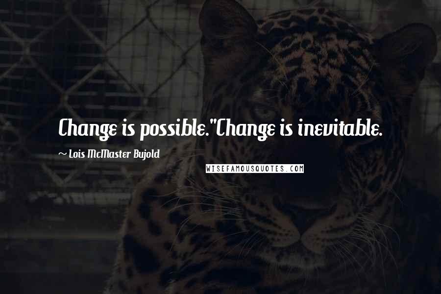 Lois McMaster Bujold Quotes: Change is possible.''Change is inevitable.