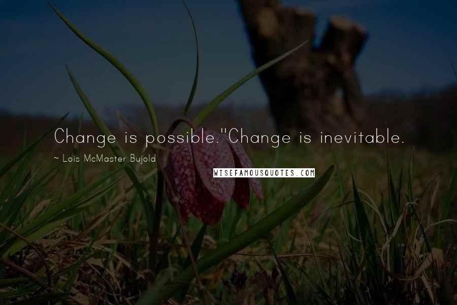 Lois McMaster Bujold Quotes: Change is possible.''Change is inevitable.