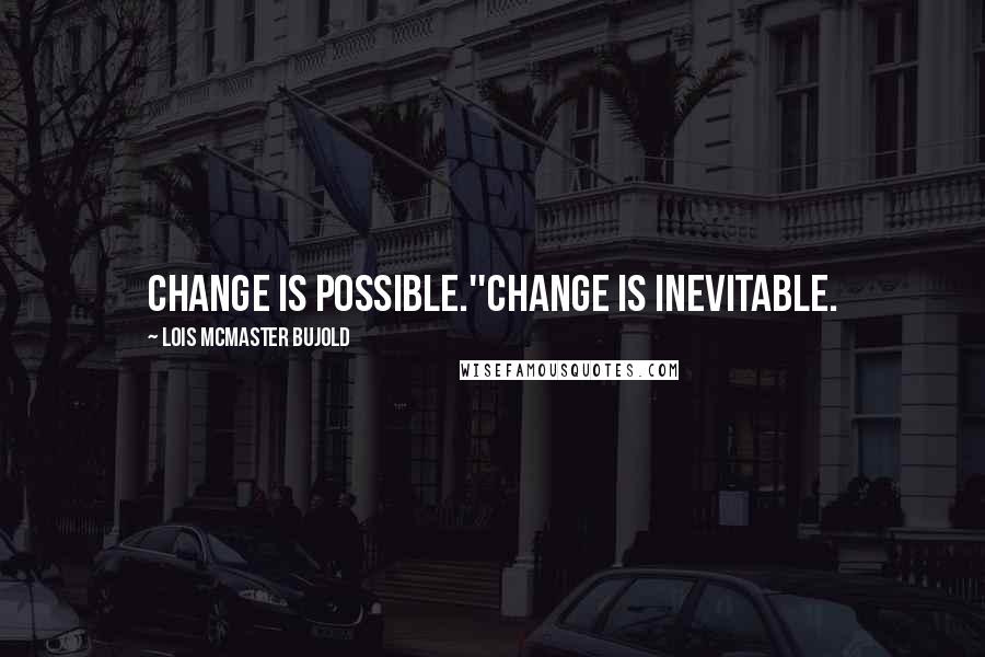 Lois McMaster Bujold Quotes: Change is possible.''Change is inevitable.