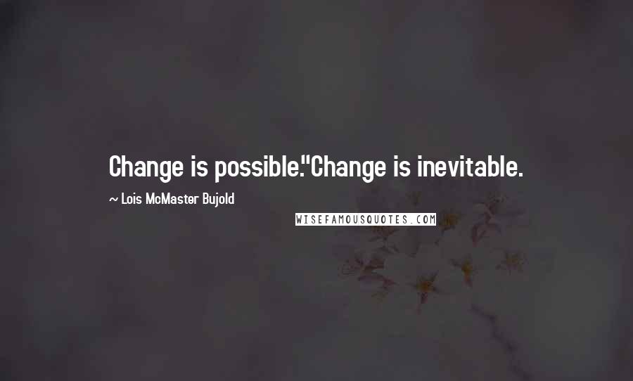 Lois McMaster Bujold Quotes: Change is possible.''Change is inevitable.