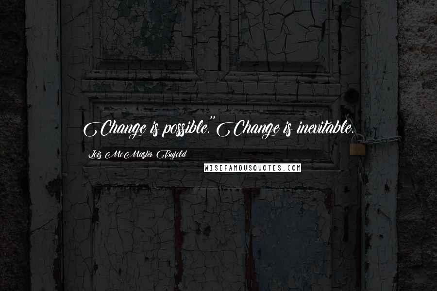 Lois McMaster Bujold Quotes: Change is possible.''Change is inevitable.