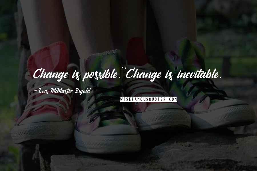 Lois McMaster Bujold Quotes: Change is possible.''Change is inevitable.