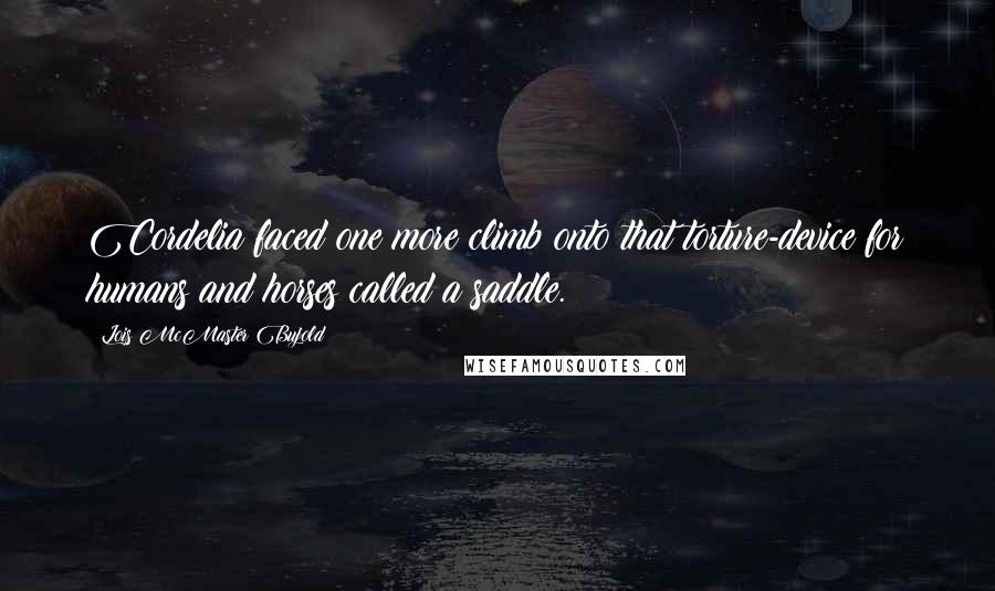 Lois McMaster Bujold Quotes: Cordelia faced one more climb onto that torture-device for humans and horses called a saddle.