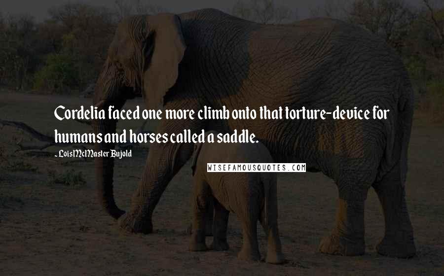 Lois McMaster Bujold Quotes: Cordelia faced one more climb onto that torture-device for humans and horses called a saddle.