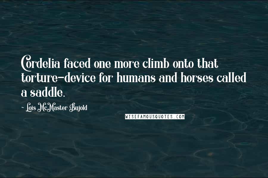 Lois McMaster Bujold Quotes: Cordelia faced one more climb onto that torture-device for humans and horses called a saddle.