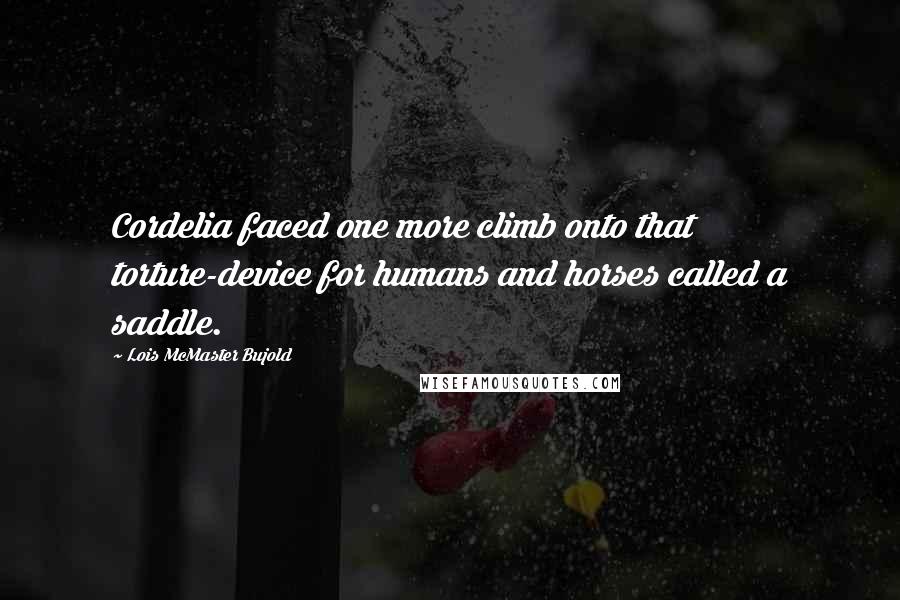 Lois McMaster Bujold Quotes: Cordelia faced one more climb onto that torture-device for humans and horses called a saddle.