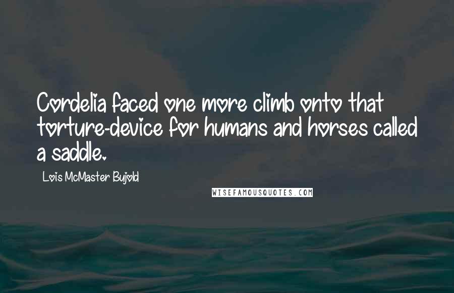 Lois McMaster Bujold Quotes: Cordelia faced one more climb onto that torture-device for humans and horses called a saddle.