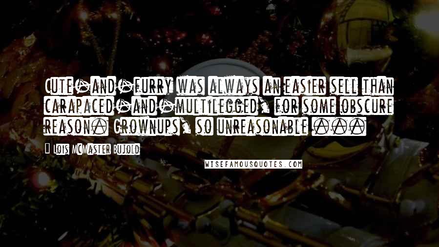 Lois McMaster Bujold Quotes: Cute-and-furry was always an easier sell than carapaced-and-multilegged, for some obscure reason. Grownups, so unreasonable ...