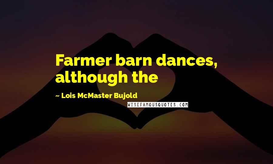 Lois McMaster Bujold Quotes: Farmer barn dances, although the