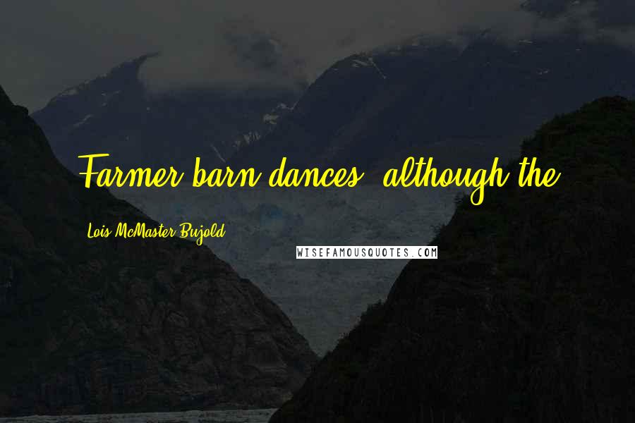 Lois McMaster Bujold Quotes: Farmer barn dances, although the