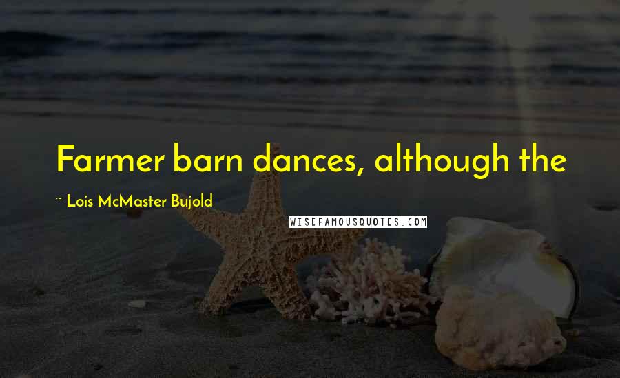 Lois McMaster Bujold Quotes: Farmer barn dances, although the