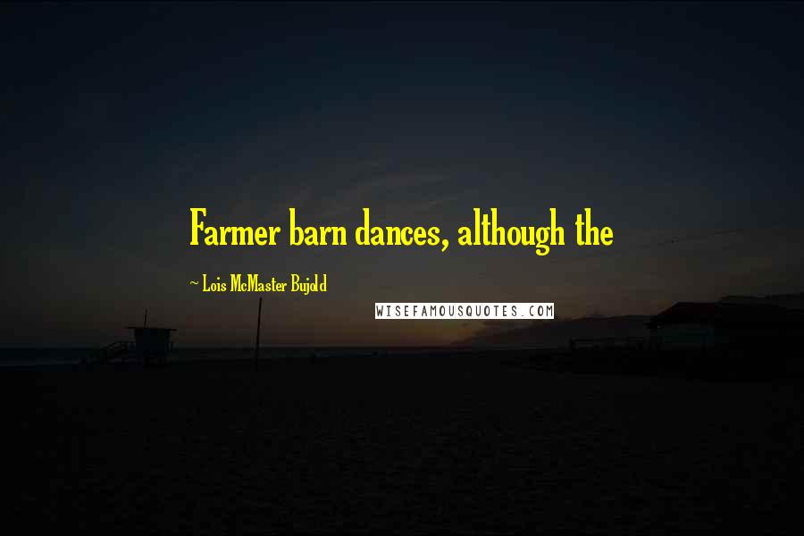 Lois McMaster Bujold Quotes: Farmer barn dances, although the