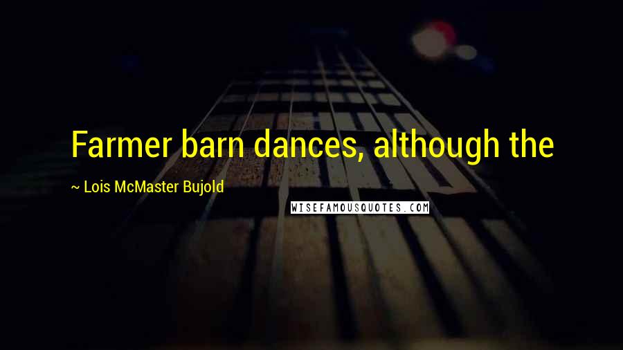 Lois McMaster Bujold Quotes: Farmer barn dances, although the