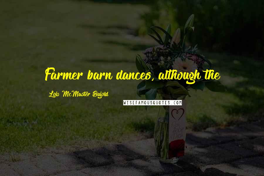 Lois McMaster Bujold Quotes: Farmer barn dances, although the