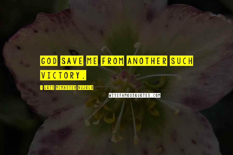 Lois McMaster Bujold Quotes: God save me from another such victory.