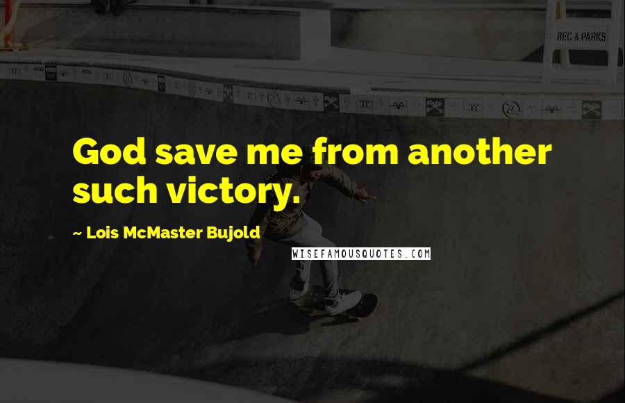 Lois McMaster Bujold Quotes: God save me from another such victory.