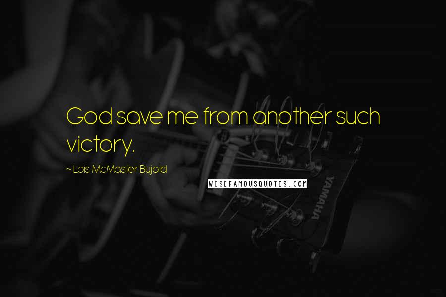 Lois McMaster Bujold Quotes: God save me from another such victory.