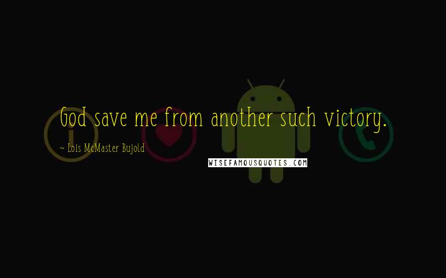 Lois McMaster Bujold Quotes: God save me from another such victory.