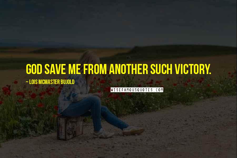 Lois McMaster Bujold Quotes: God save me from another such victory.