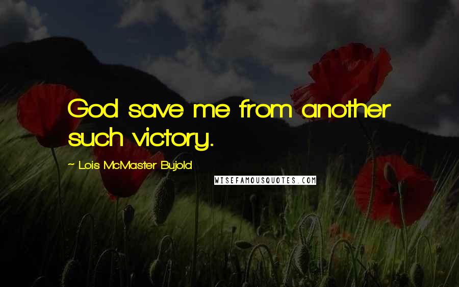 Lois McMaster Bujold Quotes: God save me from another such victory.