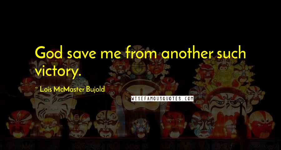 Lois McMaster Bujold Quotes: God save me from another such victory.
