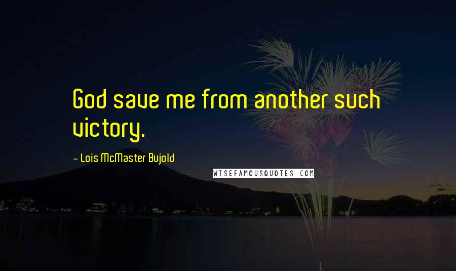 Lois McMaster Bujold Quotes: God save me from another such victory.