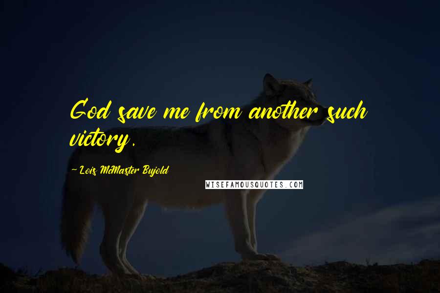 Lois McMaster Bujold Quotes: God save me from another such victory.