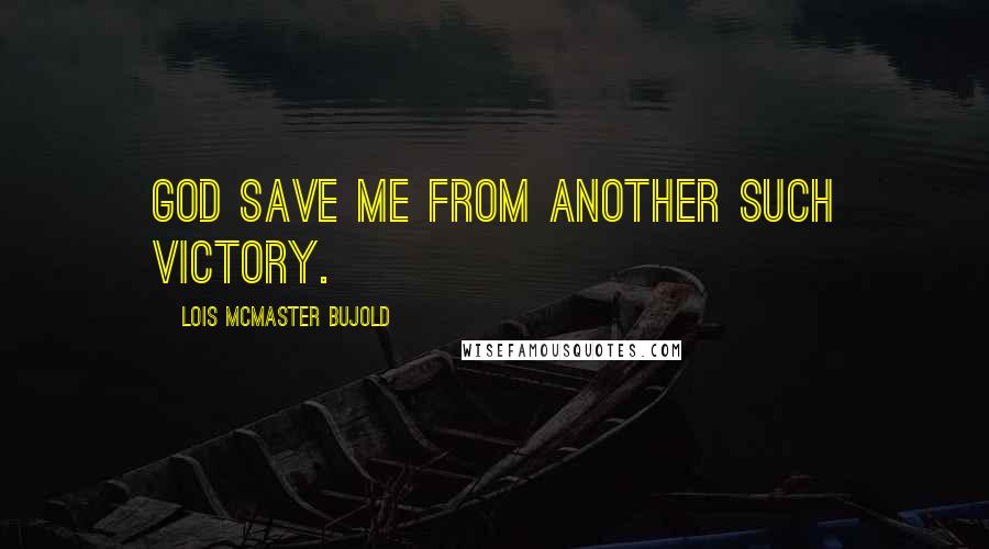 Lois McMaster Bujold Quotes: God save me from another such victory.