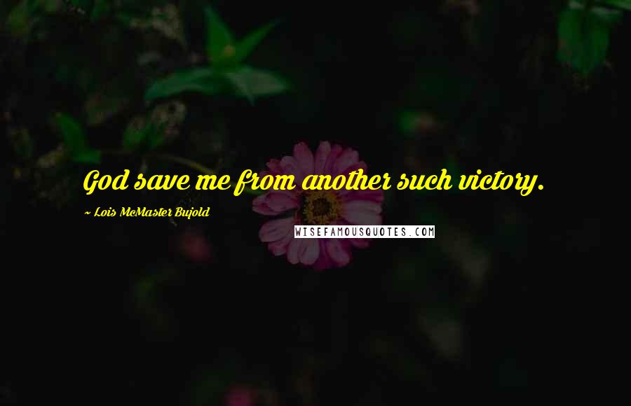 Lois McMaster Bujold Quotes: God save me from another such victory.