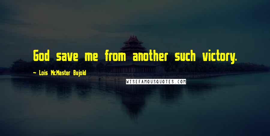 Lois McMaster Bujold Quotes: God save me from another such victory.